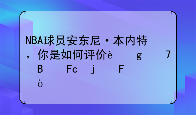NBA球员安东尼·本内特，你是如何评价这位球员的呢？