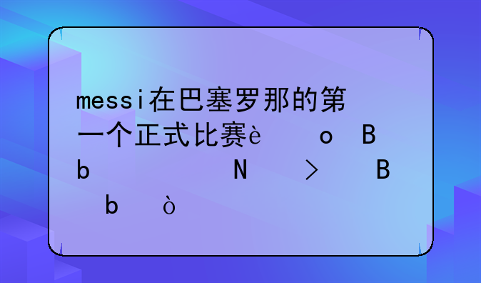 messi在巴塞罗那的第一个正式比赛进球是对哪只球队？