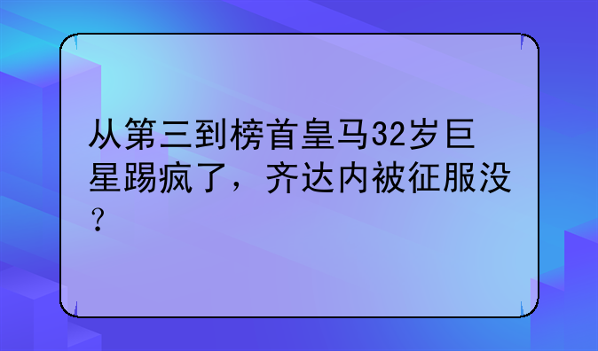 从第三到榜首皇马32岁巨星踢疯了，齐达内被征服没？
