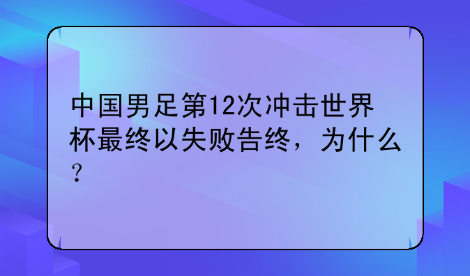 中国男足第12次冲击世界杯最终以失败告终，为什么？