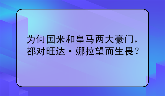 为何国米和皇马两大豪门，都对旺达·娜拉望而生畏？