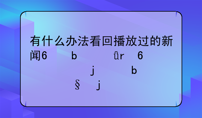 有什么办法看回播放过的新闻?是深圳卫视的,是今天的
