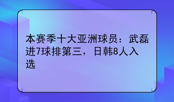 本赛季十大亚洲球员：武磊进7球排第三，日韩8人入选
