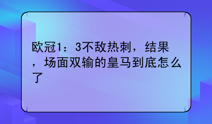 欧冠1：3不敌热刺，结果，场面双输的皇马到底怎么了