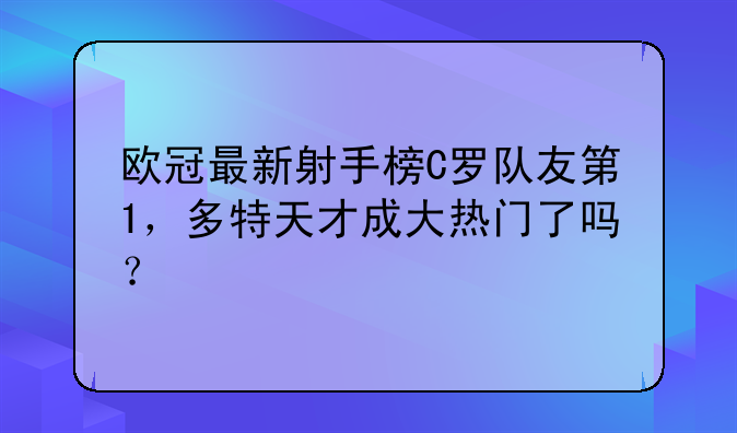 欧冠最新射手榜C罗队友第1，多特天才成大热门了吗？