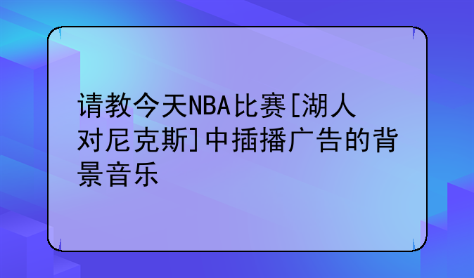 请教今天NBA比赛[湖人对尼克斯]中插播广告的背景音乐