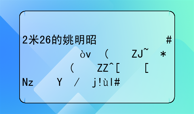 2米26的姚明是什么概念？“大鲨鱼”奥尼尔竟显娇小？