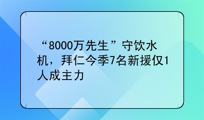 “8000万先生”守饮水机，拜仁今季7名新援仅1人成主力
