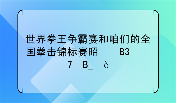 世界拳王争霸赛和咱们的全国拳击锦标赛是同一种吗？