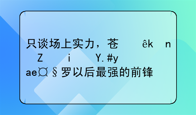只谈场上实力，苏亚雷斯是不是大罗以后最强的前锋？