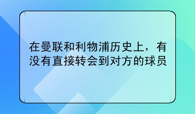 在曼联和利物浦历史上，有没有直接转会到对方的球员