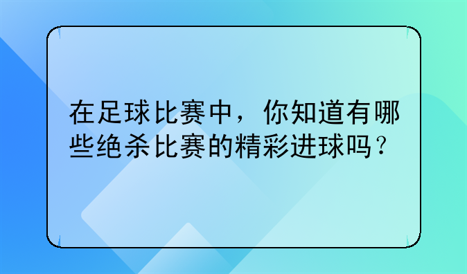 在足球比赛中，你知道有哪些绝杀比赛的精彩进球吗？