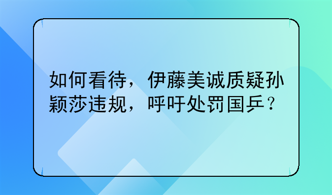 如何看待，伊藤美诚质疑孙颖莎违规，呼吁处罚国乒？