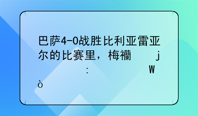 巴萨4-0战胜比利亚雷亚尔的比赛里，梅西的表现如何？