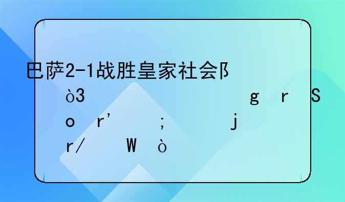 巴萨2-1战胜皇家社会队，你对这场比赛有怎样的看法？