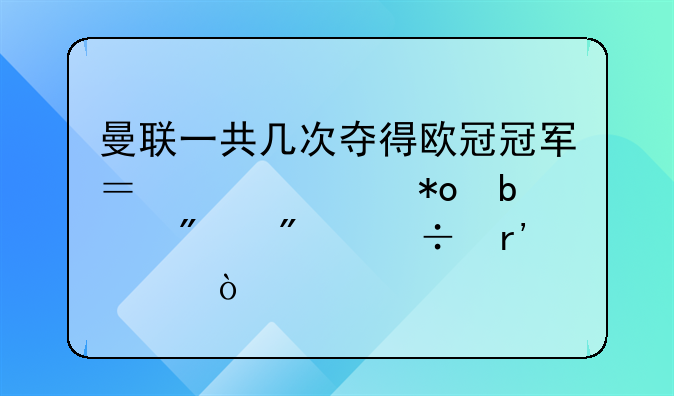 曼联一共几次夺得欧冠冠军？其主力阵容分别都有谁？