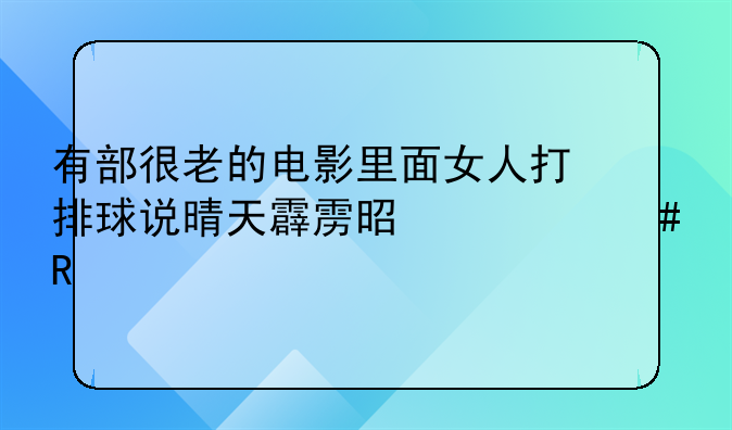 有部很老的电影里面女人打排球说晴天霹雳是什么电影