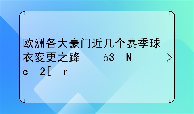 欧洲各大豪门近几个赛季球衣変更之路，哪个变化最小