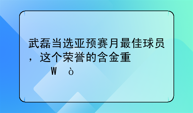 武磊当选亚预赛月最佳球员，这个荣誉的含金量如何？