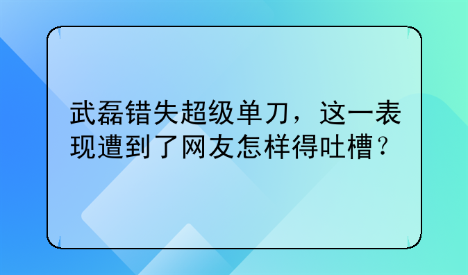 武磊错失超级单刀，这一表现遭到了网友怎样得吐槽？
