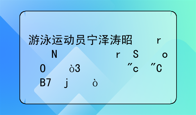 游泳运动员宁泽涛是在哪一场比赛当中，一战成名的？