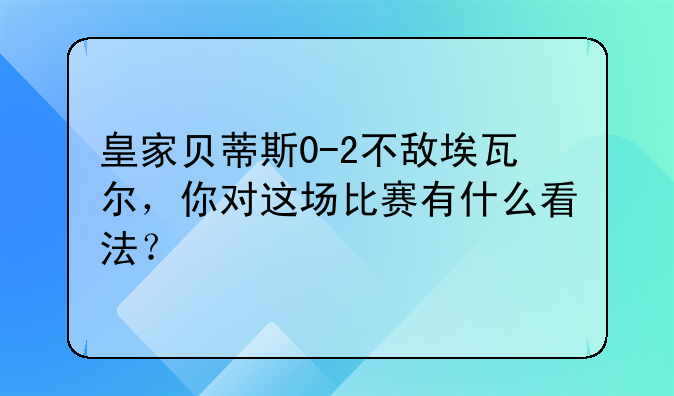 皇家贝蒂斯0-2不敌埃瓦尔，你对这场比赛有什么看法？