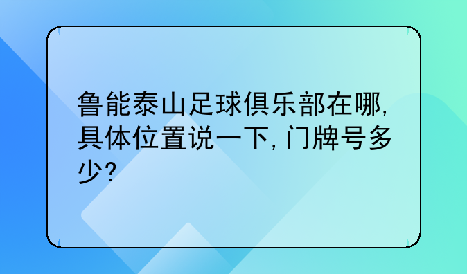 鲁能泰山足球俱乐部在哪,具体位置说一下,门牌号多少?
