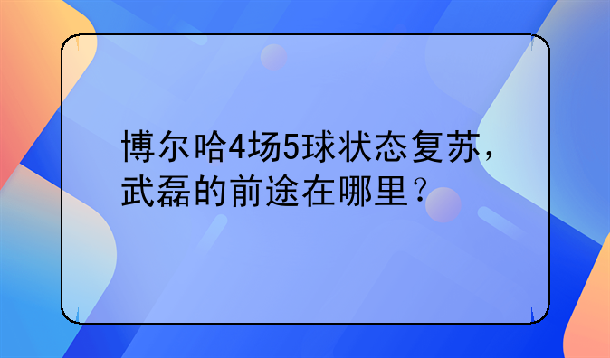 博尔哈4场5球状态复苏，武磊的前途在哪里？