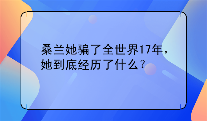 桑兰她骗了全世界17年，她到底经历了什么？