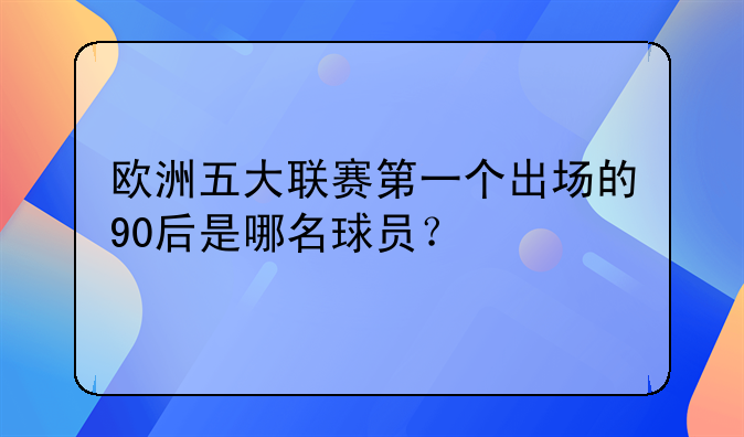 欧洲五大联赛第一个出场的90后是哪名球员？