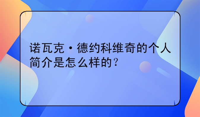 诺瓦克·德约科维奇的个人简介是怎么样的？