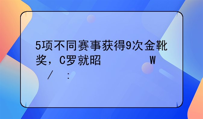 5项不同赛事获得9次金靴奖，C罗就是纪录之王