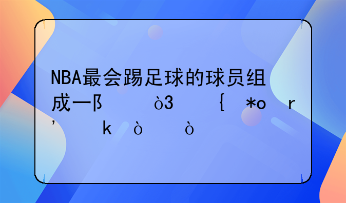 NBA最会踢足球的球员组成一队，实力有多强？