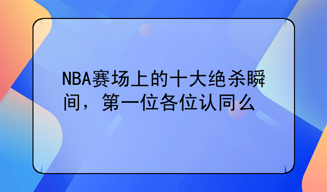 NBA赛场上的十大绝杀瞬间，第一位各位认同么