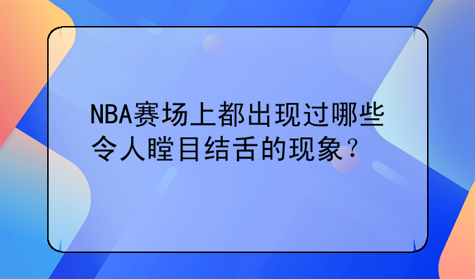 NBA赛场上都出现过哪些令人瞠目结舌的现象？