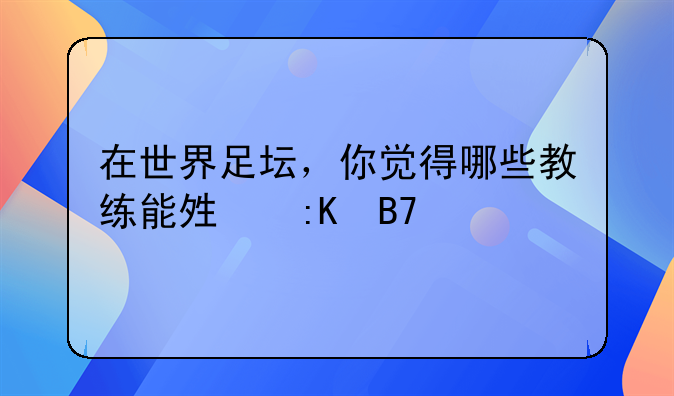 在世界足坛，你觉得哪些教练能够排名前十？