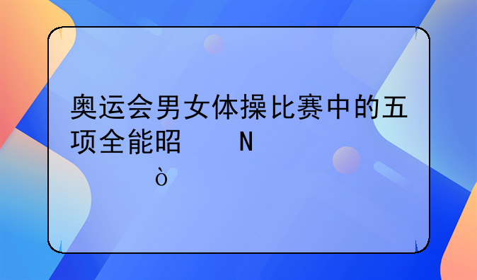 奥运会男女体操比赛中的五项全能是哪几项？