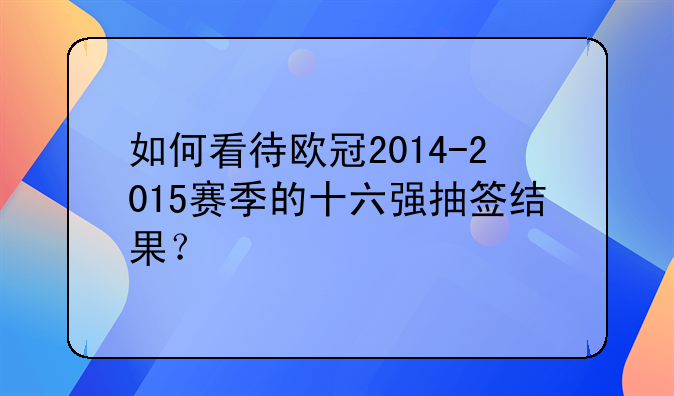 如何看待欧冠2014-2015赛季的十六强抽签结果？
