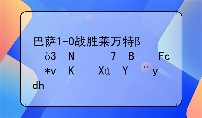 巴萨1-0战胜莱万特队，哪位球员功不可没呢？
