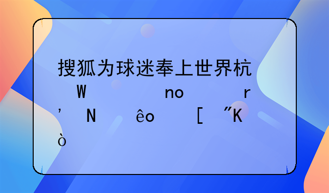搜狐为球迷奉上世界杯饕餮盛宴有哪些策划？