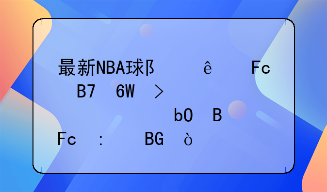 最新NBA球队人员名单及主要被交易球员去向？