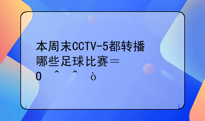 本周末CCTV-5都转播哪些足球比赛？具体时间？