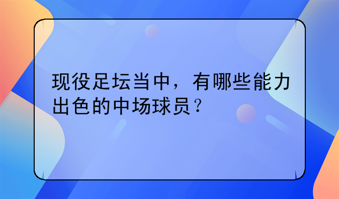 现役足坛当中，有哪些能力出色的中场球员？