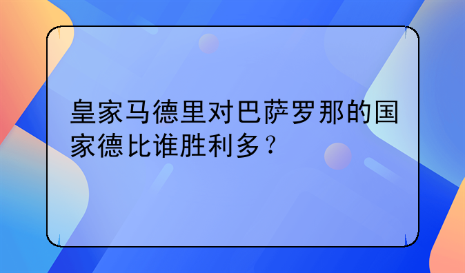 皇家马德里对巴萨罗那的国家德比谁胜利多？