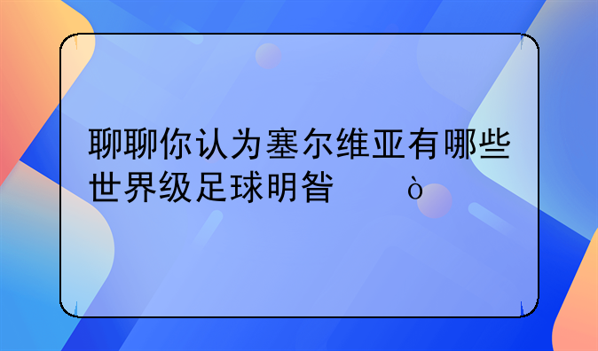 聊聊你认为塞尔维亚有哪些世界级足球明星？