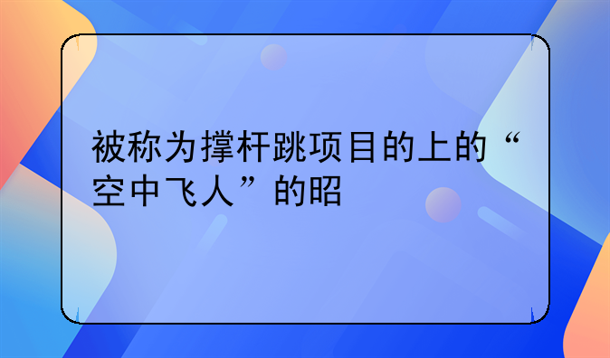 被称为撑杆跳项目的上的“空中飞人”的是谁