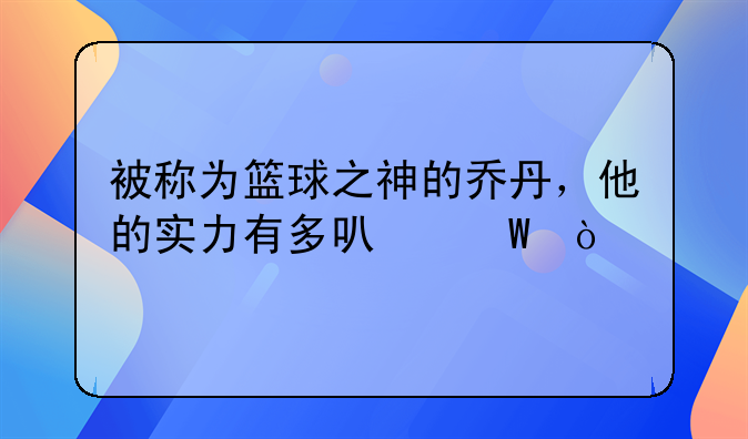 被称为篮球之神的乔丹，他的实力有多可怕？