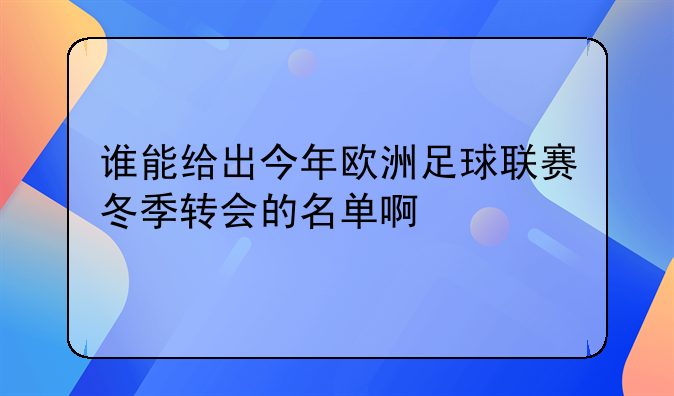 谁能给出今年欧洲足球联赛冬季转会的名单啊