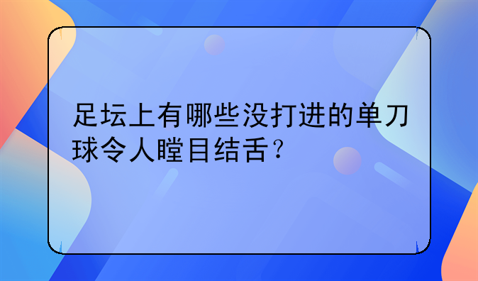 足坛上有哪些没打进的单刀球令人瞠目结舌？
