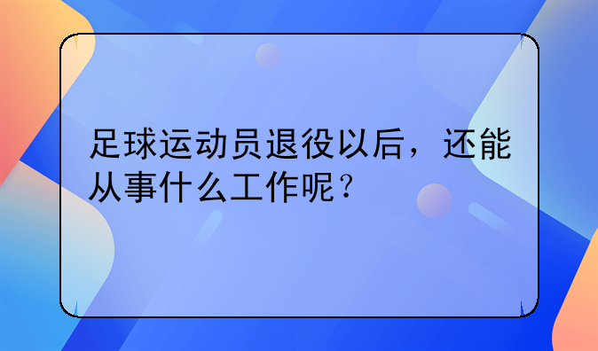 足球运动员退役以后，还能从事什么工作呢？